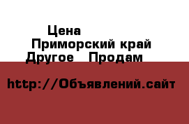 1 › Цена ­ 18 000 - Приморский край Другое » Продам   